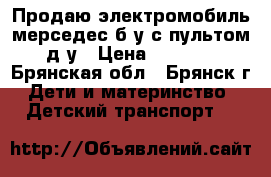 Продаю электромобиль мерседес б/у с пультом д/у › Цена ­ 6 500 - Брянская обл., Брянск г. Дети и материнство » Детский транспорт   